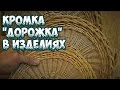 😍КРОМКА "ДОРОЖКА" В ИЗДЕЛИЯХ ➤ПЛЕТЕНИЕ ИЗ ЛОЗЫ /WICKERWORK