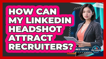 How Can My LinkedIn Headshot Attract Recruiters? - Get Linked Together