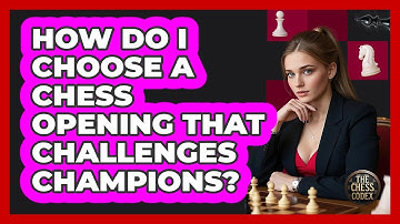 How Do I Choose A Chess Opening That Challenges Champions? - The Chess Codex