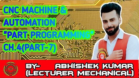 PART PROGRAMMING_PART PROGRAMMING_ (Ch.4, Part-7)_CNC MACHINE & AUTOMATION_Mech_6th_Sem_UPBTE