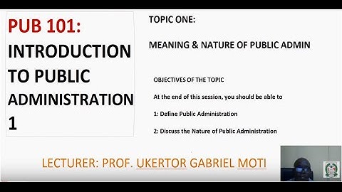 PUB 101_STUDY SESSION ONE_DEFINITIONS AND NATURES OF PUBLIC ADMINISTRATION