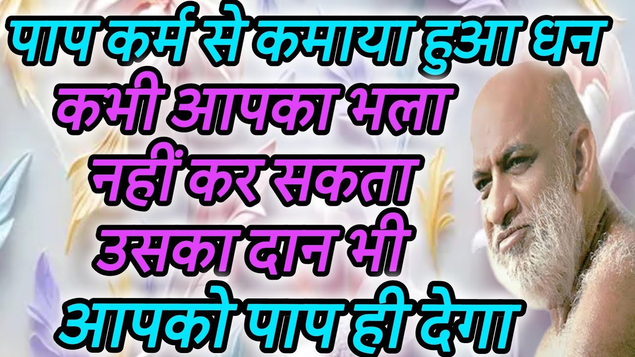 पाप कर्म से कमाया हुआ धन कभी आपका भला नहीं कर सकता उसका दान भी आपको पाप ही देगा
