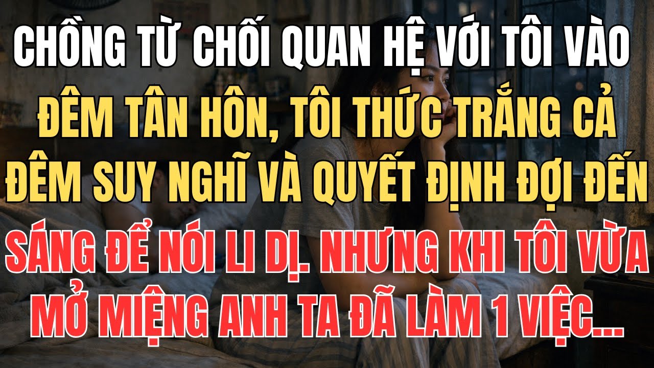 Đêm Tân Hôn Chồng Tôi Từ Chối Quan Hệ, Tôi Thức Trắng Đêm Suy Nghĩ Sáng Ra Tính Li Dị Thì Anh Ta