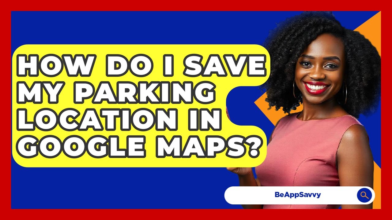 How Do I Save My Parking Location In Google Maps? - Be App Savvy