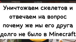 Уничтожать Скелетов И Отвечая На Вопрос Почему Мой Друга Так Долго Не Было В Minecraft ￼