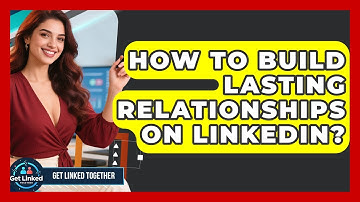How To Build Lasting Relationships On LinkedIn? - Get Linked Together