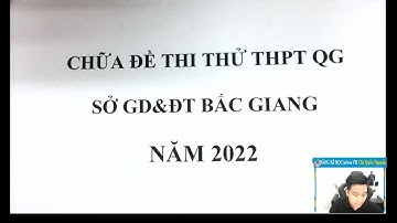 CHỮA ĐỀ THI THỬ  THPTQG SỞ BẮC GIANG NĂM 2022 - MÔN TOÁN - Thầy Nguyễn Quốc Chí