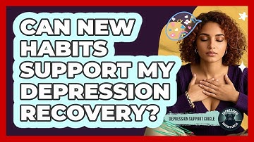 Can New Habits Support My Depression Recovery? - Depression Support Circle