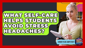 What Self-care Helps Students Avoid Stress Headaches? - Junior Year Jumpstart