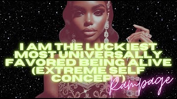 [POWERFUL AF!] I AM THE LUCKIEST MOST UNIVERSALLY FAVORED BEING ALIVE (EXTREME SELF CONCEPT RAMPAGE)