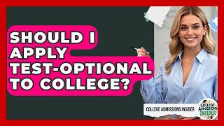 Should I Apply Test-optional To College? - College Admissions Insider