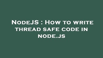NodeJS : How to write thread safe code in node.js