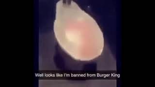 I guess I’m banned from Burger King now 😞