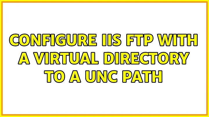 Configure IIS FTP with a Virtual Directory to a UNC path (2 Solutions!!)