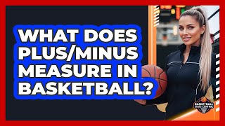 What Does Plus/Minus Measure In Basketball?