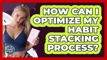 How Can I Optimize My Habit Stacking Process?