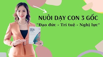 Dạy con theo 3 gốc ĐẠO ĐỨC - TRÍ TUỆ - NGHỊ LỰC