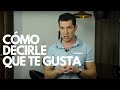 CÓMO DECIRLE QUE TE GUSTA, SIN DECIRLE QUE TE GUSTA! | JORGE LOZANO H.