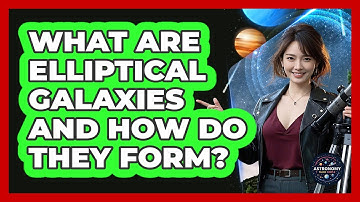 What Are Elliptical Galaxies And How Do They Form? - Astronomy Made Simple