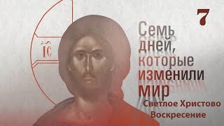 Семь дней, которые изменили мир. Светлое Христово Воскресение.