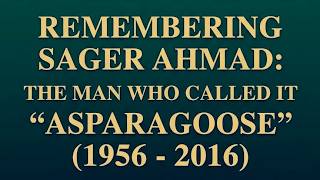 REMEMBERING SAGER AHMAD: THE MAN WHO CALLED IT “ASPARAGOOSE” (1956 - 2016)
