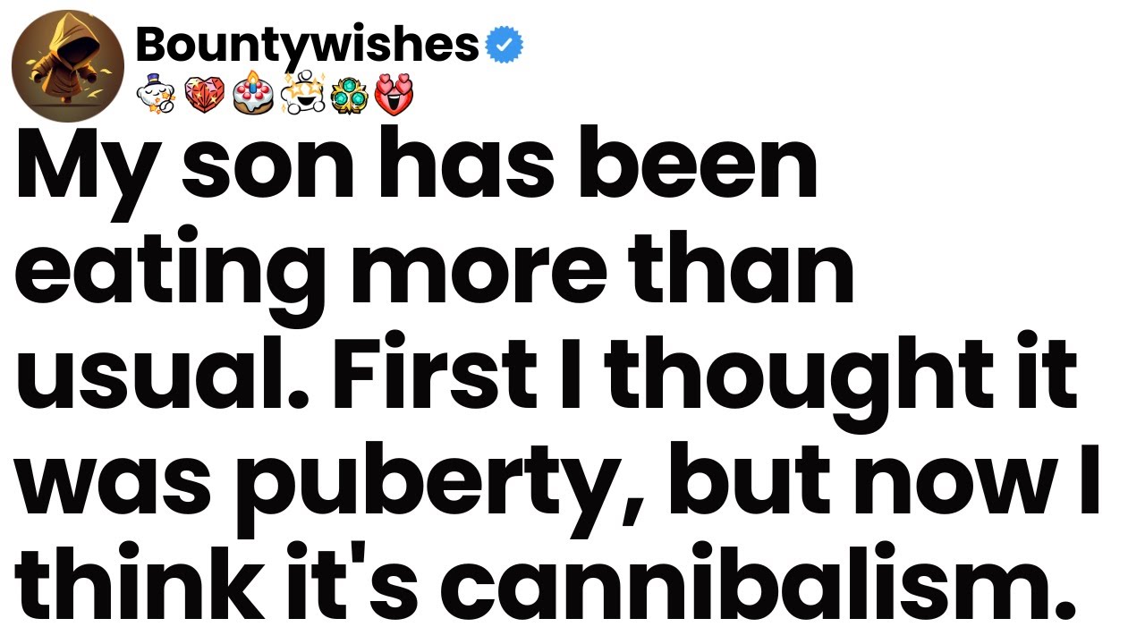 My son’s been eating a lot lately. I thought it was puberty, but now I think it’s cannibalism.