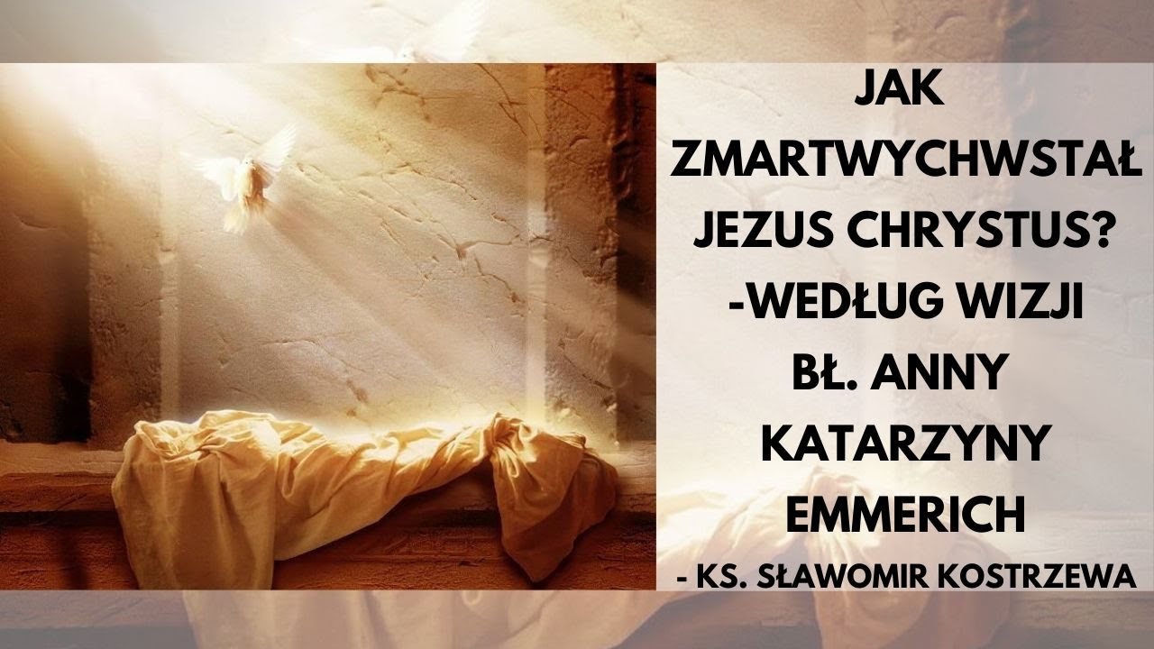 Jak zmartwychwstał Jezus Chrystus- wg wizji bł. Anny Katarzyny Emmerich -  ks. Sławomir Kostrzewa