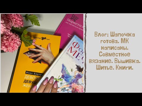 Влог: Шапочка готова. МК написаны. Совместное вязание. Вышивка. Шитье. Книги.