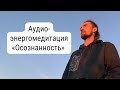 Энергомедитация: Осознанность | Практика Медитации | Алексей Дерябин