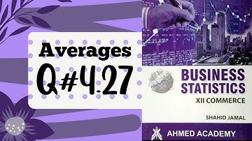 Business Stats ~ Q. 4.27 ~ Averages ~ For I Com Part II ~ Shahid Jamal