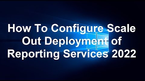 How To Configure Scale Out Deployment of Reporting Services 2022