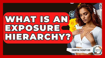 What Is An Exposure Hierarchy? - Cognitive Therapy Hub