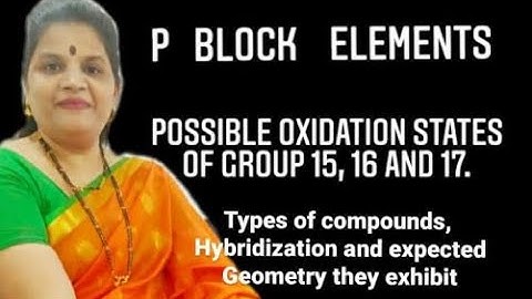 P Block Elements- Possible Oxidation States of Group 15, 16 & 17. Types of compounds & Hybridization