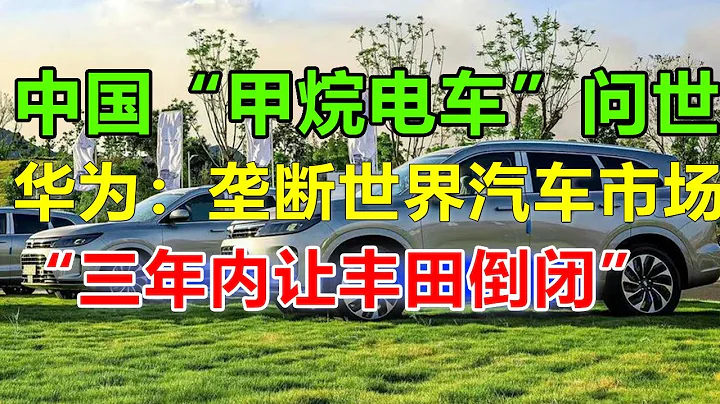 中國「甲烷汽車」問世，華為手握汽車革命的按鈕，任正非豪言：三年內要佔世界50%以上份額，豐田慌了，如果這些都將成真，日本產業將被擊穿！#問界M7#問界M9#比亞迪秦L#比亞迪宋L#比亞迪#問界#華為 - 天天要聞