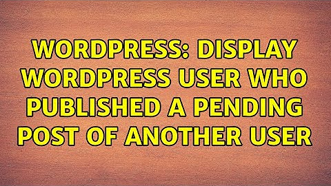 Wordpress: display wordpress user who published a pending post of another user