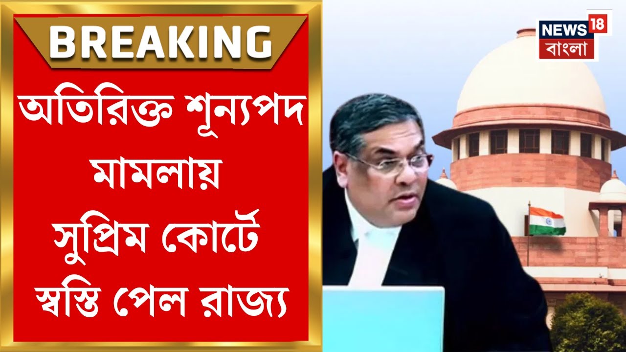 SSC Case Update : অতিরিক্ত শূন‍্যপদ তৈরিতে রাজ্য মন্ত্রিসভার বিরুদ্ধে CBI তদন্ত নয় : Supreme Court