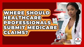 Where Should Healthcare Professionals Submit Medicare Claims? | Medicare Made Simple Guide News