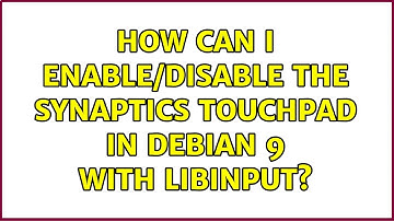 How can I enable/disable the synaptics touchpad in Debian 9 with libinput? (4 Solutions!!)