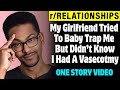 r/Relationships | My Girlfriend Tried To Baby Trap Me But Didn't Know I Had A Vasectomy