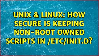 Unix & Linux: How secure is keeping non-root owned scripts in /etc/init.d (2 Solutions!!)