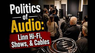 Politics of Audio: Linn Hi-Fi, Shows, & Cables