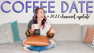 Let&#39;s Have a Coffee Date | 2022 Channel Update