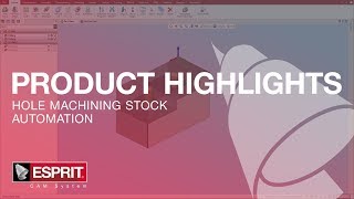 ESPRIT® Product Highlights: Hole Machining Stock Automation