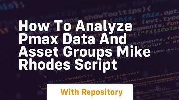 How to analyze pmax data and asset groups mike rhodes script