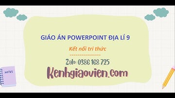 Giáo án powerpoint Địa lí 9 Kết nối tri thức | GA điện tử Địa lí 9 KNTT