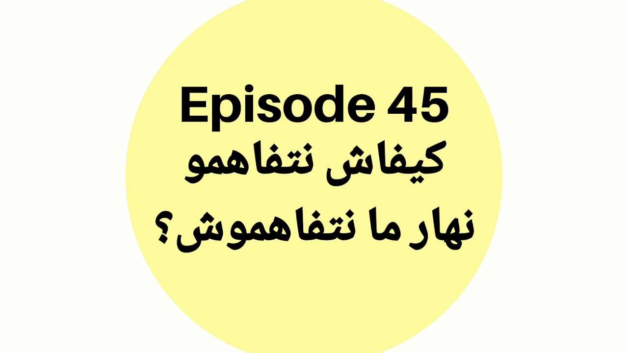 Episode #45:كيفاش نتفاهمو نهار ما نتفاهموش