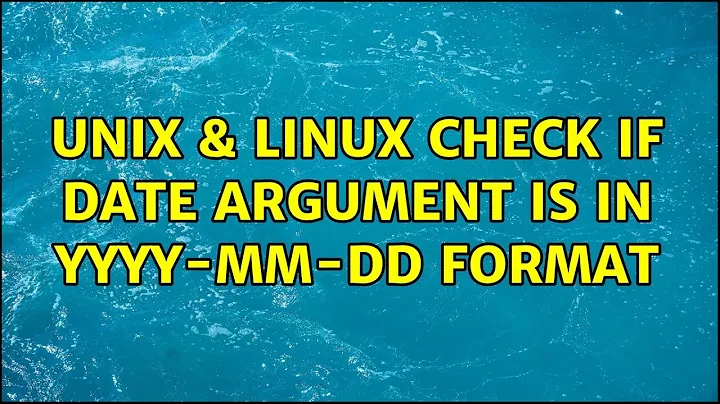 Unix & Linux: check if date argument is in yyyy-mm-dd format (4 Solutions!!)
