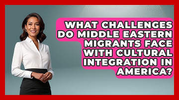 What Challenges Do Middle Eastern Migrants Face With Cultural Integration in America?