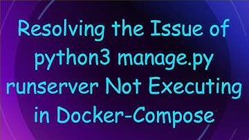 Resolving the Issue of python3 manage.py runserver Not Executing in Docker-Compose