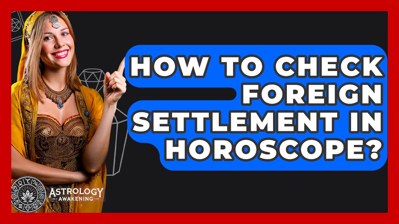 How To Check Foreign Settlement In Horoscope? - Astrology Awakening